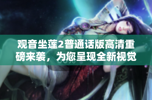 觀音坐蓮2普通話版高清重磅來(lái)襲，為您呈現(xiàn)全新視覺盛宴