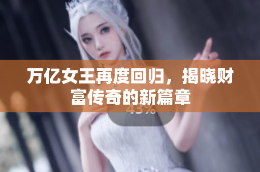 萬億女王再度回歸，揭曉財富傳奇的新篇章