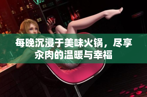 每晚沉浸于美味火鍋，盡享汆肉的溫暖與幸福