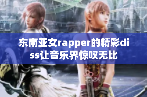 東南亞女rapper的精彩diss讓音樂界驚嘆無(wú)比
