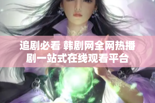 追劇必看 韓劇網(wǎng)全網(wǎng)熱播劇一站式在線觀看平臺