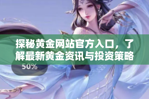 探秘黃金網(wǎng)站官方入口，了解最新黃金資訊與投資策略