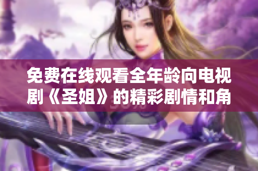 免費在線觀看全年齡向電視劇《圣姐》的精彩劇情和角色分析