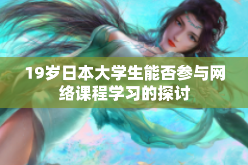 19歲日本大學(xué)生能否參與網(wǎng)絡(luò)課程學(xué)習(xí)的探討