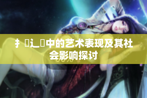 扌喿辶畐中的藝術表現及其社會影響探討
