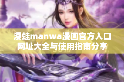漫蛙manwa漫畫官方入口網(wǎng)址大全與使用指南分享