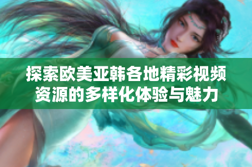 探索歐美亞韓各地精彩視頻資源的多樣化體驗(yàn)與魅力