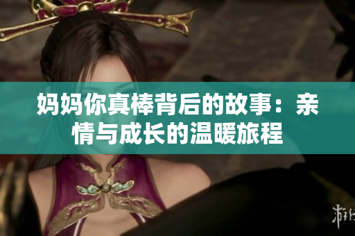 媽媽你真棒背后的故事：親情與成長的溫暖旅程