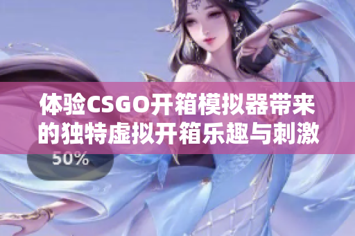 體驗(yàn)CSGO開箱模擬器帶來的獨(dú)特虛擬開箱樂趣與刺激