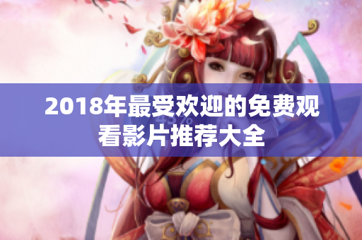 2018年最受歡迎的免費觀看影片推薦大全