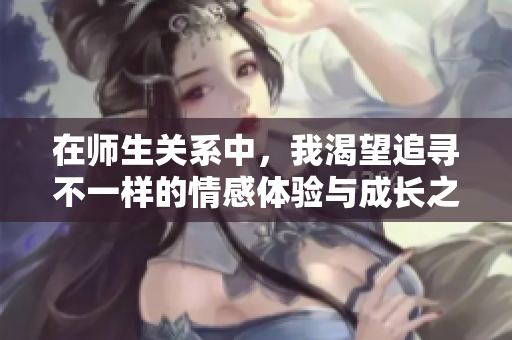 在師生關系中，我渴望追尋不一樣的情感體驗與成長之旅