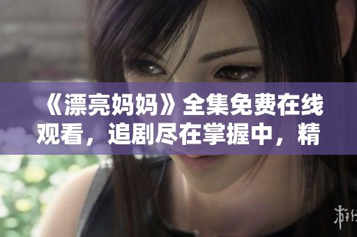《漂亮媽媽》全集免費(fèi)在線觀看，追劇盡在掌握中，精彩不斷！