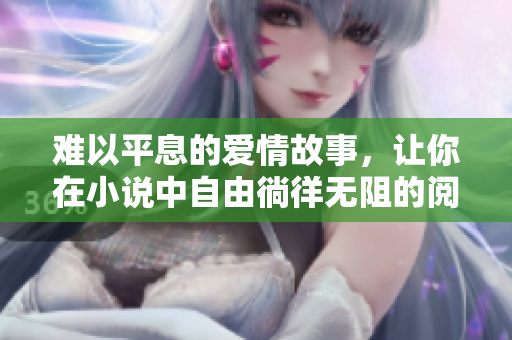 難以平息的愛情故事，讓你在小說中自由徜徉無阻的閱讀之旅