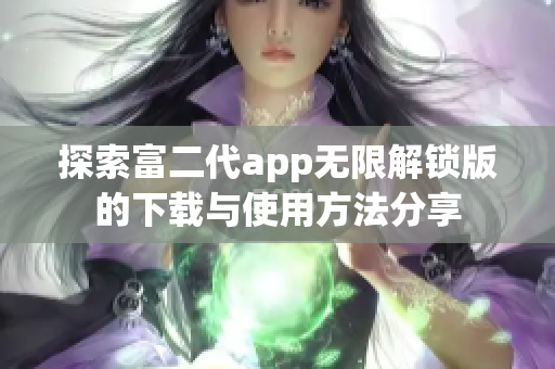 探索富二代app無限解鎖版的下載與使用方法分享