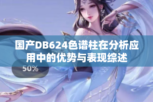 國(guó)產(chǎn)DB624色譜柱在分析應(yīng)用中的優(yōu)勢(shì)與表現(xiàn)綜述