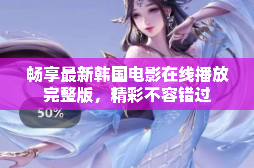 暢享最新韓國電影在線播放完整版，精彩不容錯過