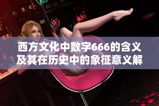 西方文化中數(shù)字666的含義及其在歷史中的象征意義解析