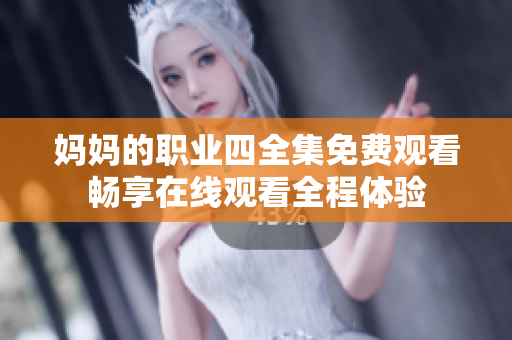 媽媽的職業(yè)四全集免費(fèi)觀看暢享在線觀看全程體驗(yàn)