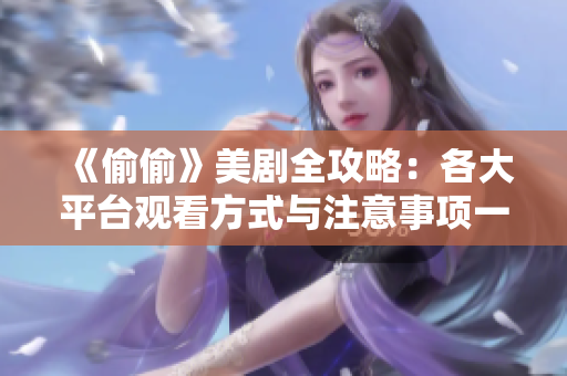 《偷偷》美劇全攻略：各大平臺(tái)觀看方式與注意事項(xiàng)一覽