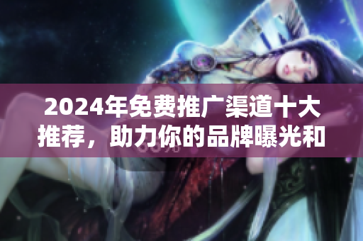 2024年免費推廣渠道十大推薦，助力你的品牌曝光和流量增長