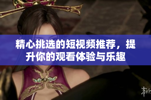 精心挑選的短視頻推薦，提升你的觀看體驗與樂趣