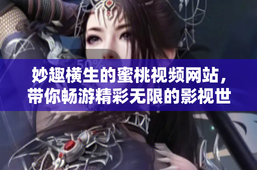妙趣橫生的蜜桃視頻網(wǎng)站，帶你暢游精彩無限的影視世界