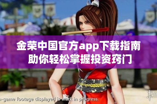 金榮中國(guó)官方app下載指南 助你輕松掌握投資竅門