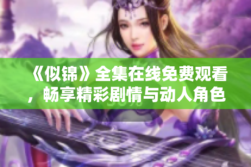 《似錦》全集在線免費(fèi)觀看，暢享精彩劇情與動人角色的視覺盛宴