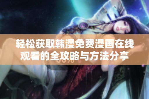 輕松獲取韓漫免費漫畫在線觀看的全攻略與方法分享