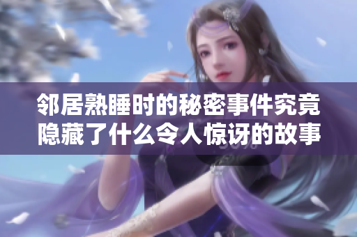 鄰居熟睡時的秘密事件究竟隱藏了什么令人驚訝的故事