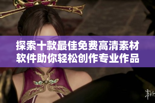 探索十款最佳免費高清素材軟件助你輕松創(chuàng)作專業(yè)作品