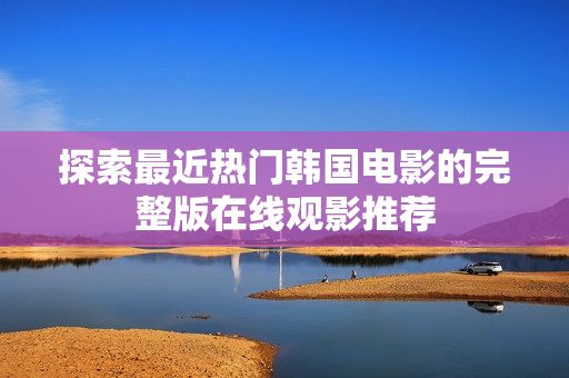 探索最近熱門韓國電影的完整版在線觀影推薦