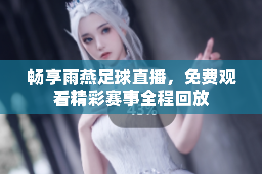 暢享雨燕足球直播，免費(fèi)觀看精彩賽事全程回放