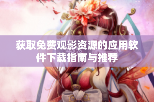 獲取免費觀影資源的應(yīng)用軟件下載指南與推薦