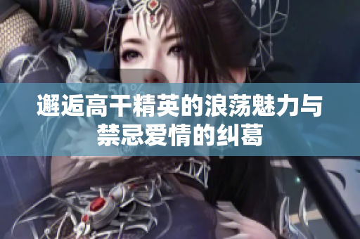 邂逅高干精英的浪蕩魅力與禁忌愛情的糾葛