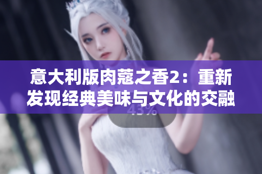 意大利版肉蔻之香2：重新發(fā)現(xiàn)經(jīng)典美味與文化的交融體驗(yàn)