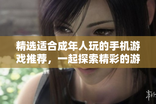 精選適合成年人玩的手機游戲推薦，一起探索精彩的游戲世界！
