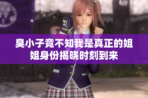 臭小子竟不知我是真正的姐姐身份揭曉時(shí)刻到來
