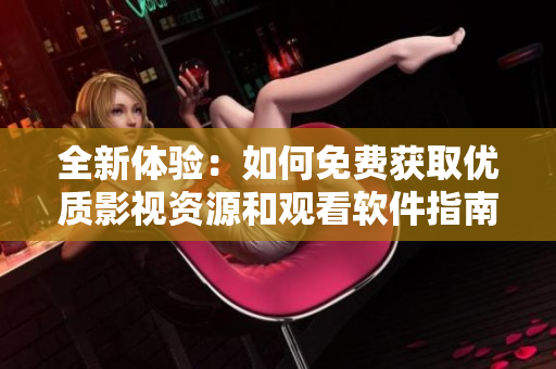 全新體驗：如何免費獲取優(yōu)質(zhì)影視資源和觀看軟件指南