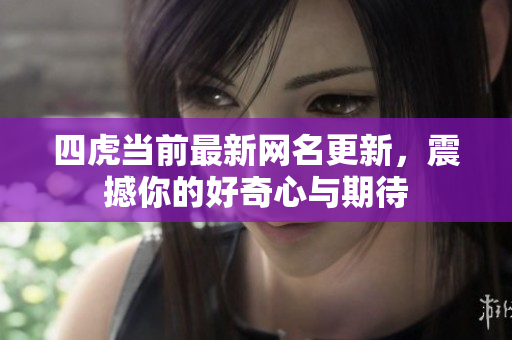 四虎當(dāng)前最新網(wǎng)名更新，震撼你的好奇心與期待