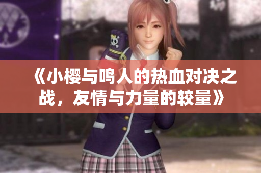 《小櫻與鳴人的熱血對(duì)決之戰(zhàn)，友情與力量的較量》