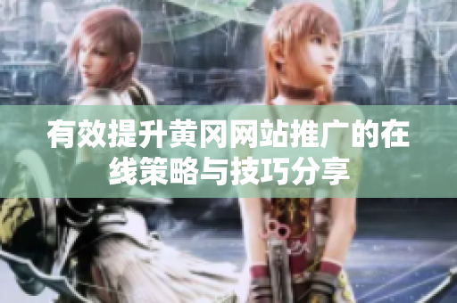 有效提升黃岡網(wǎng)站推廣的在線策略與技巧分享