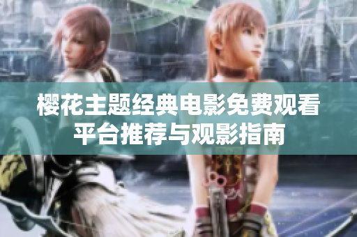 櫻花主題經(jīng)典電影免費觀看平臺推薦與觀影指南