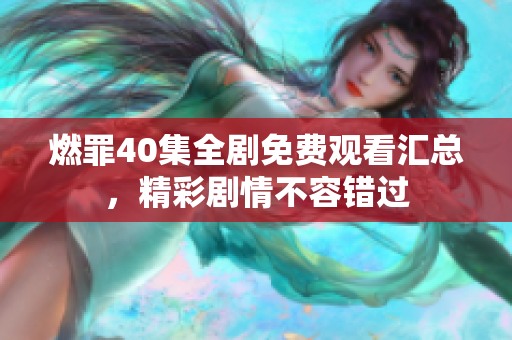 燃罪40集全劇免費觀看匯總，精彩劇情不容錯過