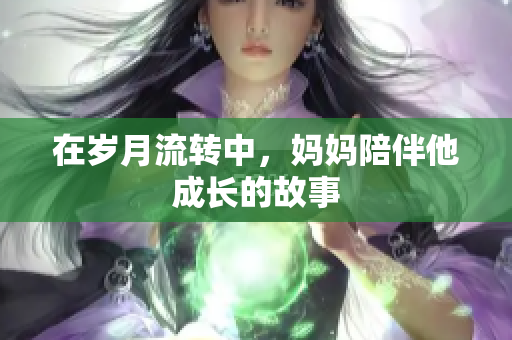 在歲月流轉中，媽媽陪伴他成長的故事
