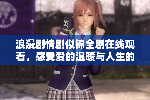 浪漫劇情劇似錦全劇在線觀看，感受愛的溫暖與人生的啟示