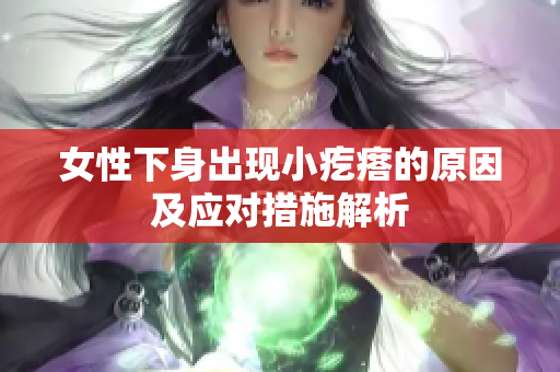 女性下身出現(xiàn)小疙瘩的原因及應(yīng)對措施解析