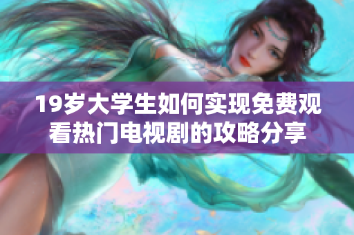 19歲大學生如何實現免費觀看熱門電視劇的攻略分享