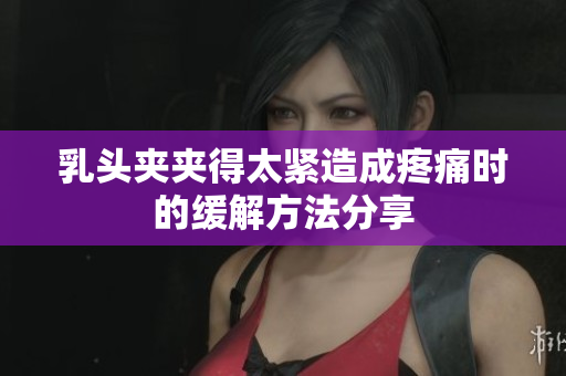 乳頭夾夾得太緊造成疼痛時的緩解方法分享