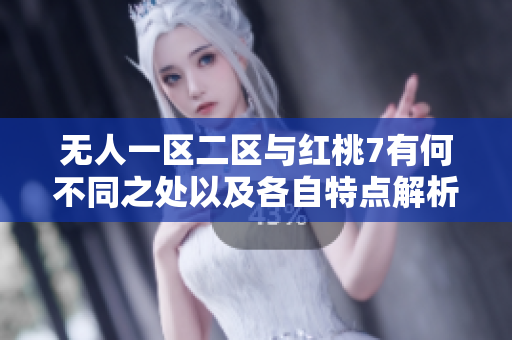 無人一區(qū)二區(qū)與紅桃7有何不同之處以及各自特點(diǎn)解析